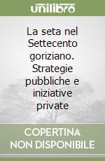 La seta nel Settecento goriziano. Strategie pubbliche e iniziative private