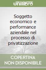 Soggetto economico e performance aziendale nel processo di privatizzazione libro