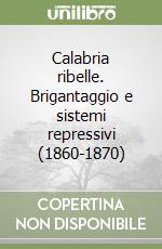 Calabria ribelle. Brigantaggio e sistemi repressivi (1860-1870) libro