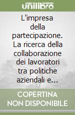 L'impresa della partecipazione. La ricerca della collaborazione dei lavoratori tra politiche aziendali e istituzioni sociali libro