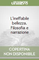 L'ineffabile bellezza. Filosofia e narrazione libro