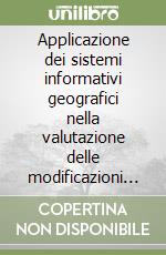 Applicazione dei sistemi informativi geografici nella valutazione delle modificazioni ambientali e territoriali