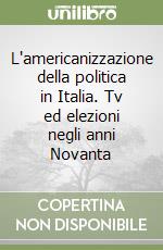 L'americanizzazione della politica in Italia. Tv ed elezioni negli anni Novanta libro