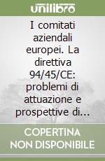 I comitati aziendali europei. La direttiva 94/45/CE: problemi di attuazione e prospettive di evoluzione delle relazioni di lavoro