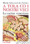 A tola co i nostri veci. La cucina veneziana libro di Salvatori De Zuliani Mariù