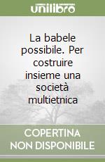 La babele possibile. Per costruire insieme una società multietnica libro