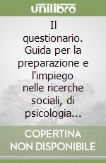 Il questionario. Guida per la preparazione e l'impiego nelle ricerche sociali, di psicologia sociale e di mercato libro