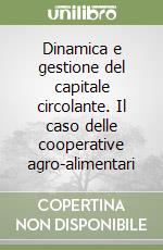 Dinamica e gestione del capitale circolante. Il caso delle cooperative agro-alimentari libro