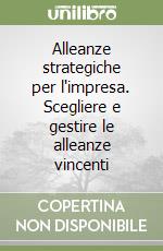 Alleanze strategiche per l'impresa. Scegliere e gestire le alleanze vincenti libro