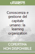 Conoscenza e gestione del capitale umano: la learning organization libro