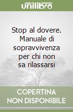 Stop al dovere. Manuale di sopravvivenza per chi non sa rilassarsi