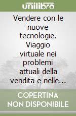 Vendere con le nuove tecnologie. Viaggio virtuale nei problemi attuali della vendita e nelle nuove soluzioni disponibili