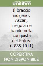 Il braccio indigeno. Ascari, irregolari e bande nella conquista dell'Eritrea (1885-1911) libro