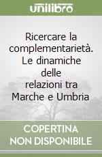 Ricercare la complementarietà. Le dinamiche delle relazioni tra Marche e Umbria libro