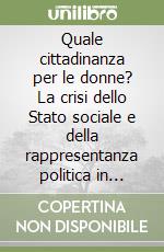 Quale cittadinanza per le donne? La crisi dello Stato sociale e della rappresentanza politica in Europa libro