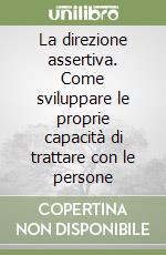 La direzione assertiva. Come sviluppare le proprie capacità di trattare con le persone libro