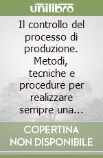 Il controllo del processo di produzione. Metodi, tecniche e procedure per realizzare sempre una gestione economica soddisfacente libro