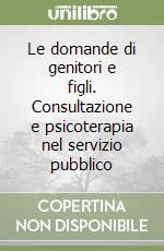 Le domande di genitori e figli. Consultazione e psicoterapia nel servizio pubblico libro