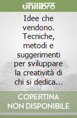 Idee che vendono. Tecniche, metodi e suggerimenti per sviluppare la creatività di chi si dedica alla vendita libro