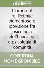 L'orbo e il re. Retinite pigmentosa e ipovisione fra psicologia dell'handicap e psicologia di comunità libro
