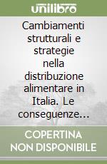 Cambiamenti strutturali e strategie nella distribuzione alimentare in Italia. Le conseguenze per il sistema agro-alimentare libro