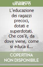 L'educazione dei ragazzi precoci, dotati e superdotati. Che cos'è, da dove viene, come si educa il «Potenziale intellettivo» che c'è in ogni ragazzo libro