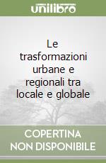 Le trasformazioni urbane e regionali tra locale e globale libro