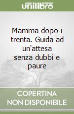 Mamma dopo i trenta. Guida ad un'attesa senza dubbi e paure libro