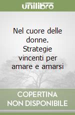 Nel cuore delle donne. Strategie vincenti per amare e amarsi