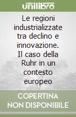 Le regioni industrializzate tra declino e innovazione. Il caso della Ruhr in un contesto europeo libro