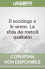 Il sociologo e le sirene. La sfida dei metodi qualitativi libro