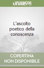 L'ascolto poetico della conoscenza libro