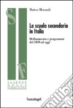 La scuola secondaria in Italia. Ordinamento e programmi dal 1859 ad oggi libro