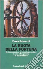 La ruota della fortuna. Arricchimento e promozione sociale in una città padana in età moderna libro