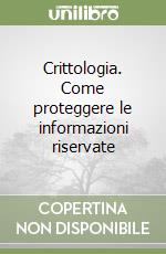 Crittologia. Come proteggere le informazioni riservate