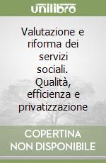 Valutazione e riforma dei servizi sociali. Qualità, efficienza e privatizzazione libro