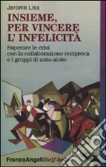 Insieme, per vincere l'infelicità. Superare le crisi con la collaborazione reciproca e i gruppi di auto-aiuto libro