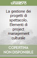 La gestione dei progetti di spettacolo. Elementi di project management culturale libro