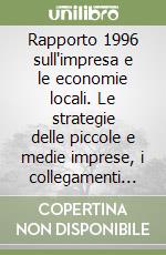 Rapporto 1996 sull'impresa e le economie locali. Le strategie delle piccole e medie imprese, i collegamenti industria-distribuzione... libro