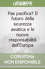 Pax pacifica? Il futuro della sicurezza asiatica e le nuove responsabilità dell'Europa