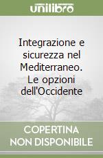 Integrazione e sicurezza nel Mediterraneo. Le opzioni dell'Occidente libro