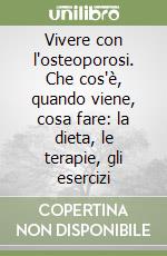 Vivere con l'osteoporosi. Che cos'è, quando viene, cosa fare: la dieta, le terapie, gli esercizi