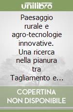 Paesaggio rurale e agro-tecnologie innovative. Una ricerca nella pianura tra Tagliamento e Isonzo libro