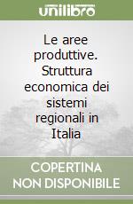 Le aree produttive. Struttura economica dei sistemi regionali in Italia libro