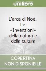 L'arca di Noè. Le «Invenzioni» della natura e della cultura libro