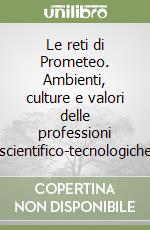 Le reti di Prometeo. Ambienti, culture e valori delle professioni scientifico-tecnologiche libro