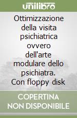 Ottimizzazione della visita psichiatrica ovvero dell'arte modulare dello psichiatra. Con floppy disk