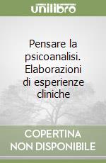 Pensare la psicoanalisi. Elaborazioni di esperienze cliniche libro