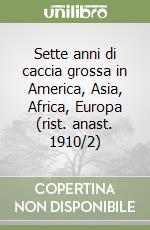 Sette anni di caccia grossa in America, Asia, Africa, Europa (rist. anast. 1910/2) libro