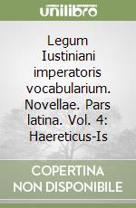 Legum Iustiniani imperatoris vocabularium. Novellae. Pars latina. Vol. 4: Haereticus-Is libro